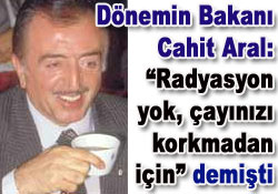 Radyasyon yok diye çay içmişti