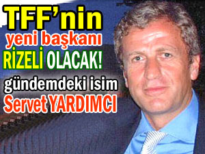 TFF başkanı, Servet Yardımcı mı olacak?